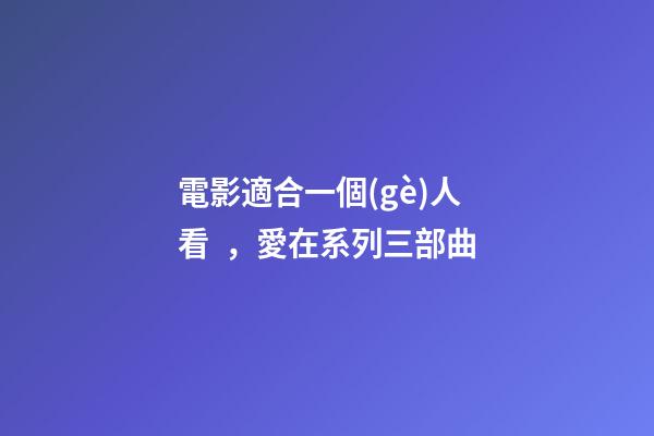 電影適合一個(gè)人看，愛在系列三部曲-第1張-觀點(diǎn)-玄機(jī)派
